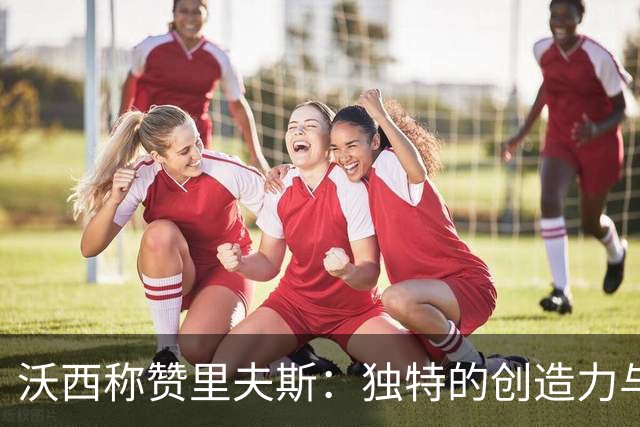 沃西称赞里夫斯：独特的创造力与技艺让人叹服
